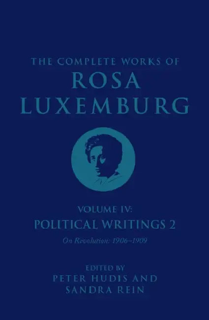 The Complete Works of Rosa Luxemburg Volume IV: Political Writings 2, on Revolution (1906-1909) by Rosa Luxemburg, Peter Hudis, Sandra Rein