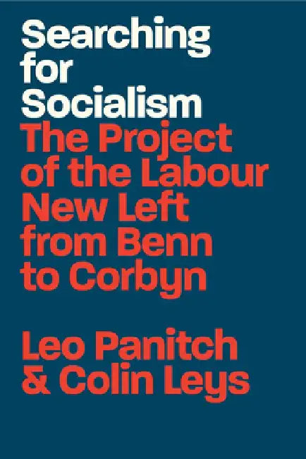 Searching for Socialism: The Project of the Labour New Left from Benn to Corbyn by Leo Panitch