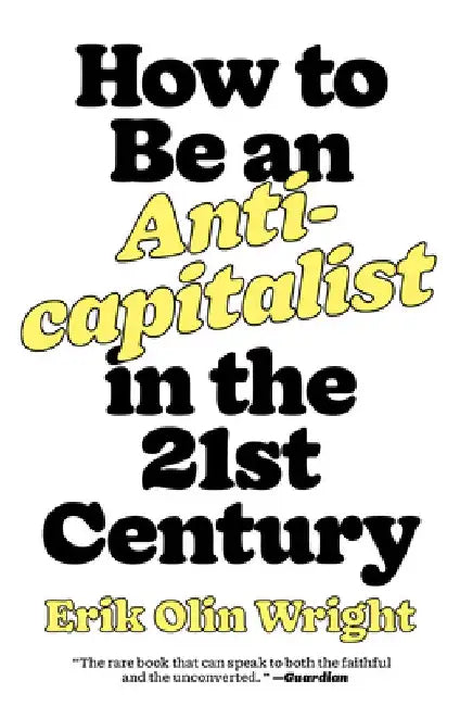 How to Be an Anticapitalist in the Twenty-First Century by Erik Olin Wright