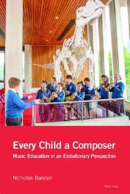 Every Child a Composer: Music Education in an Evolutionary Perspective by Nicholas Bannan