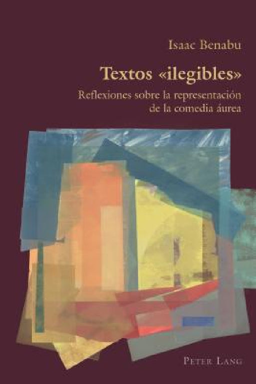 Textos ilegibles: Reflexiones sobre la representación de la comedia áurea by Claudio Canaparo, Isaac Benabu