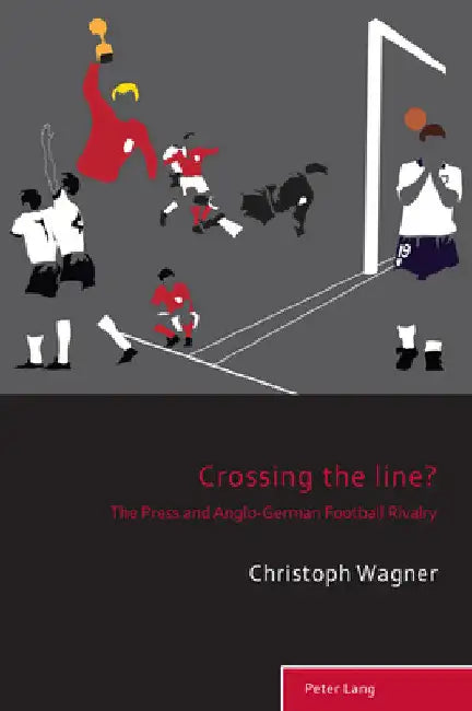 Crossing the Line?: The Press and Anglo-German Football Rivalry by Richard Holt