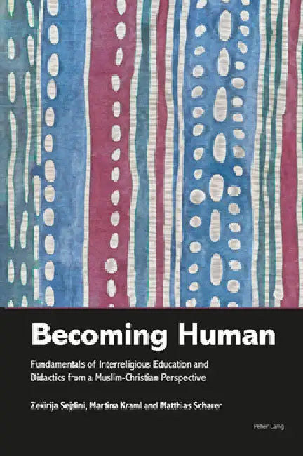 Becoming Human: Fundamentals of Interreligious Education and Didactics from a Muslim-Christian Perspective by Zekirija Sejdini