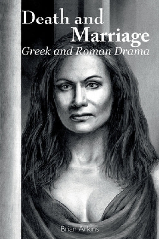 Death and Marriage: Greek and Roman Drama by Brian Arkins