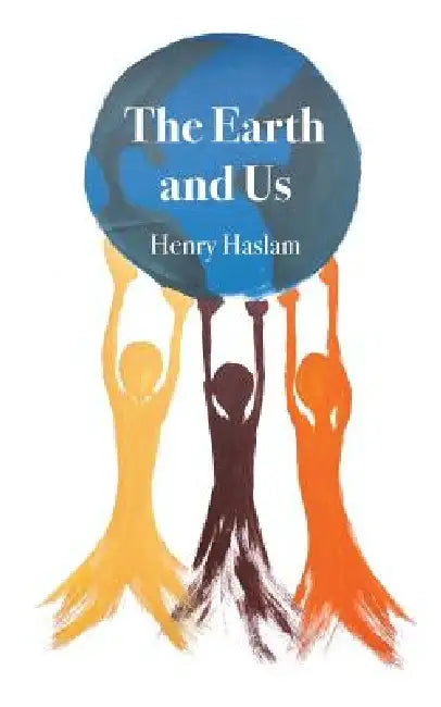 The Earth and Us by Henry Haslam