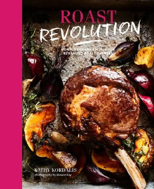 Roast Revolution: Contemporary Recipes for Revamped Roast Dinners by Kathy Kordalis