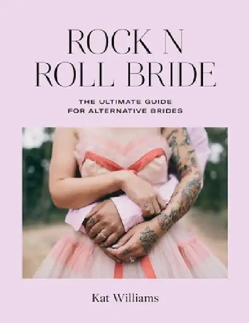 Rock 'n' Roll Bride: The Ultimate Guide for Alternative Brides by Kat Williams