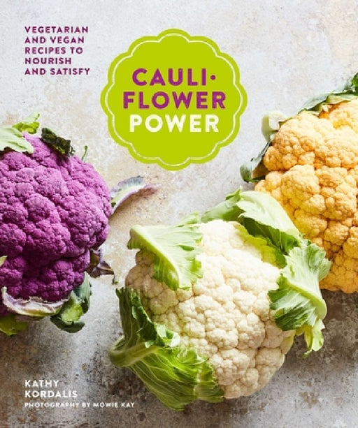 Cauliflower Power: Vegetarian and Vegan Recipes to Nourish and Satisfy by Kathy Kordalis