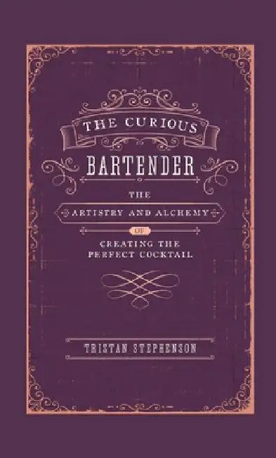 The Curious Bartender: The Artistry & Alchemy of Creating the Perfect Cocktail by Tristan Stephenson