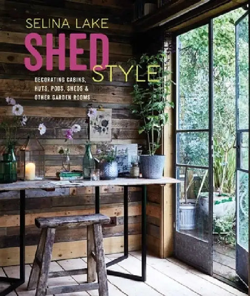 Shed Style: Decorating Cabins, Huts, Pods and Other Garden Rooms by Selina Lake