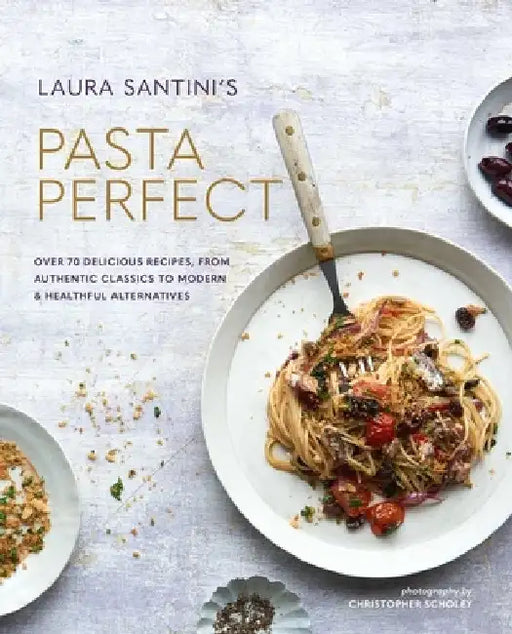 Pasta Secrets: Over 70 Delicious Recipes, from Authentic Classics to Modern & Healthful Alternatives by Laura Santtini