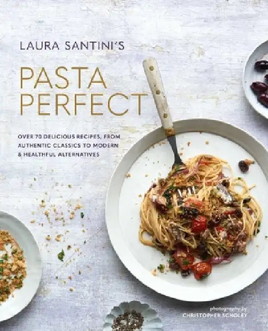 Pasta Secrets: Over 70 Delicious Recipes, from Authentic Classics to Modern & Healthful Alternatives by Laura Santtini