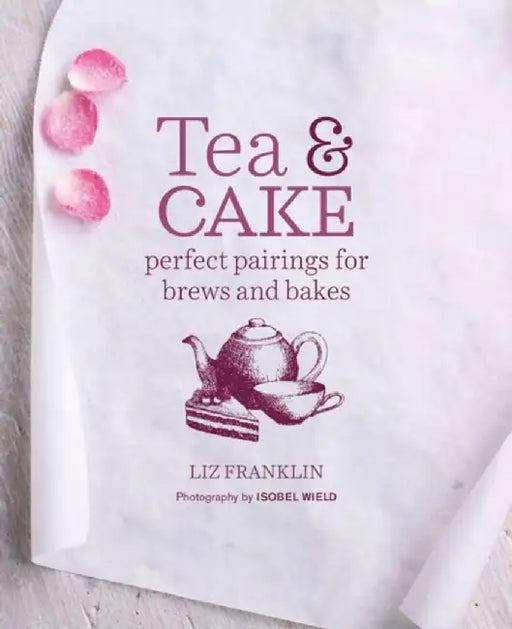 Tea and Cake: Perfect Pairings for Brews and Bakes by Franklin, Liz