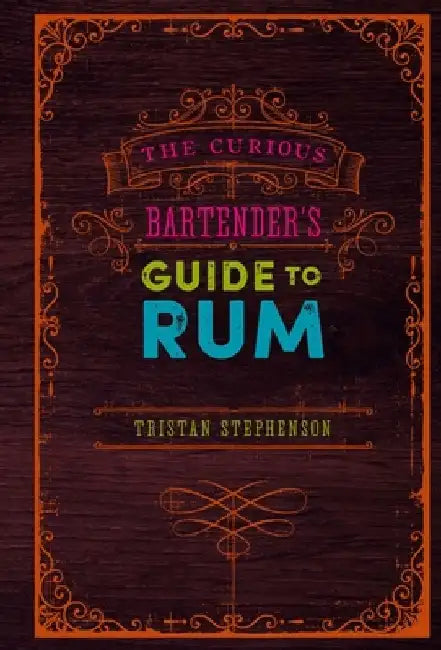 The Curious Bartender's Guide to Rum by Tristan Stephenson
