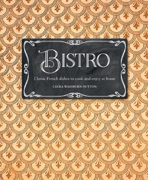 Bistro: Classic French Dishes to Cook and Enjoy at Home by Laura Washburn Hutton