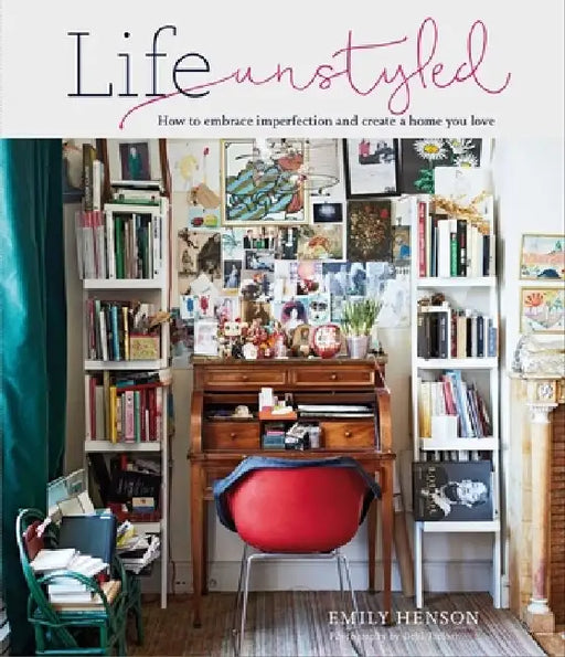 Life Unstyled: How to Embrace Imperfection and Create a Home You Love by Emily Henson