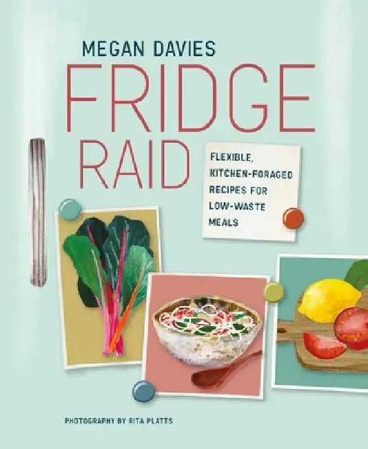 Fridge Raid: Flexible, Kitchen-Foraged Recipes for Low-Waste Meals by Megan Davies