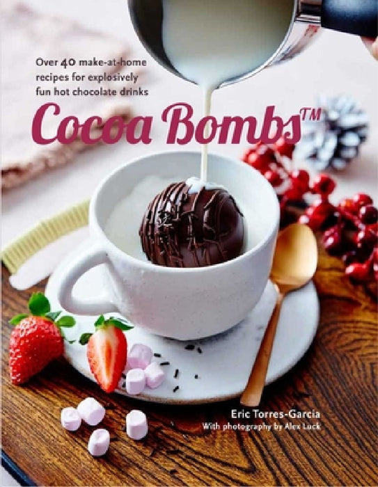 Cocoa Bombs: Over 40 Make-At-Home Recipes for Explosively Fun Hot Chocolate Drinks by Eric Torres-Garcia