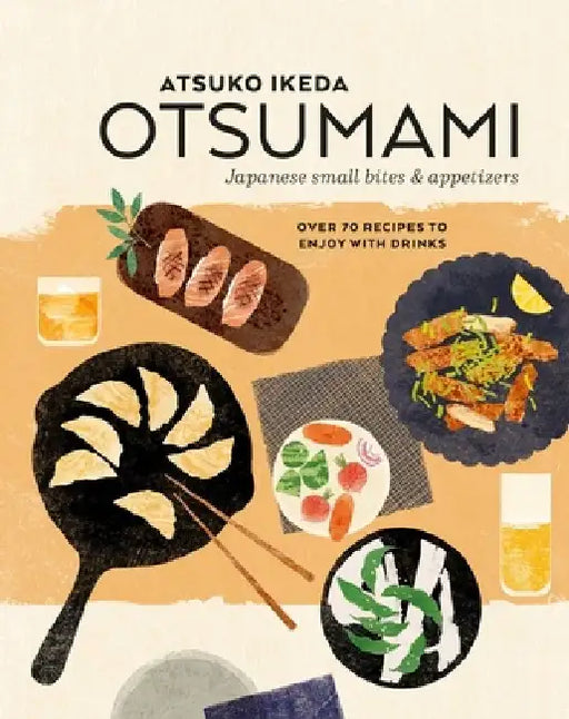 Otsumami: Japanese Small Bites & Appetizers: Over 70 Recipes to Enjoy with Drinks by Atsuko Ikeda
