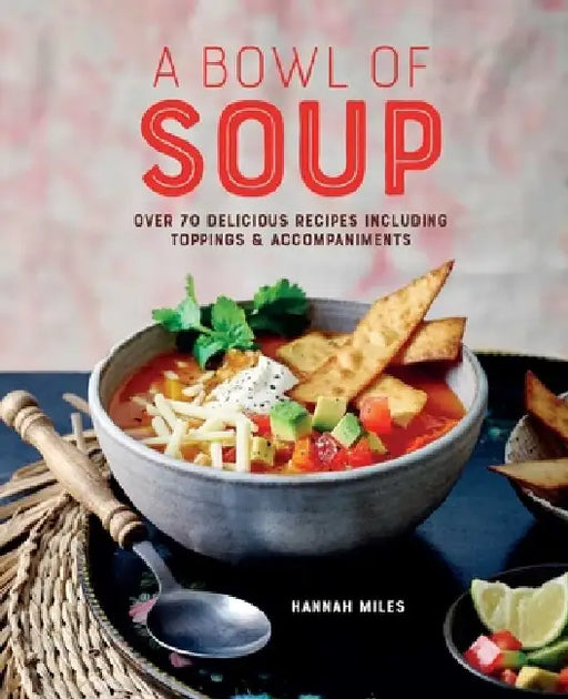 Hearty Soups: Over 70 Recipes for Homemade Bowls of Comforting Goodness, Plus Delicious Toppings & Accompaniments by Hannah Miles