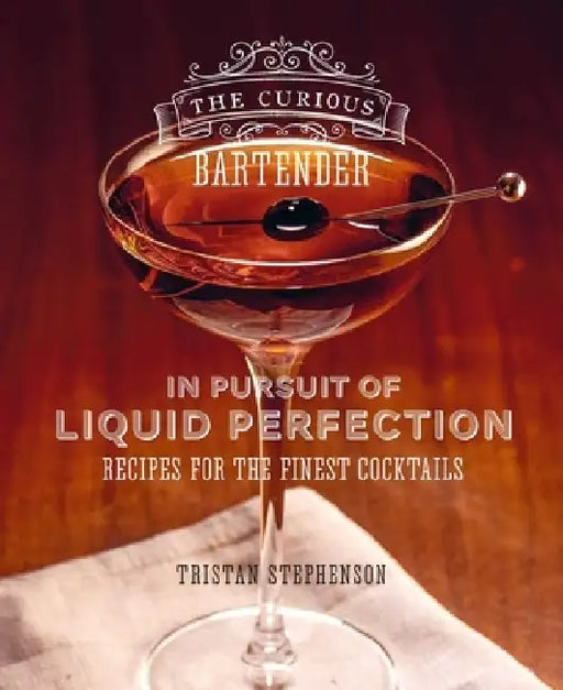 The Curious Bartender: In Pursuit of Liquid Perfection: Recipes for the Finest Cocktails by Tristan Stephenson