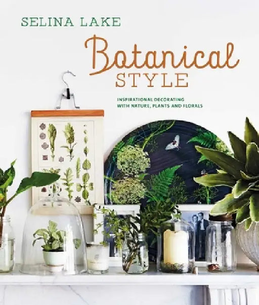 Botanical Style: Inspirational Decorating with Nature, Plants and Florals by Selina Lake
