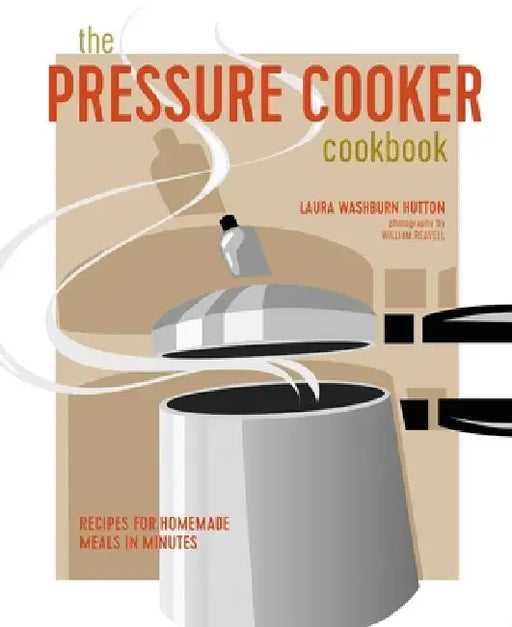 The Pressure Cooker Cookbook: Recipes for Homemade Meals in Minutes by Laura Washburn Hutton