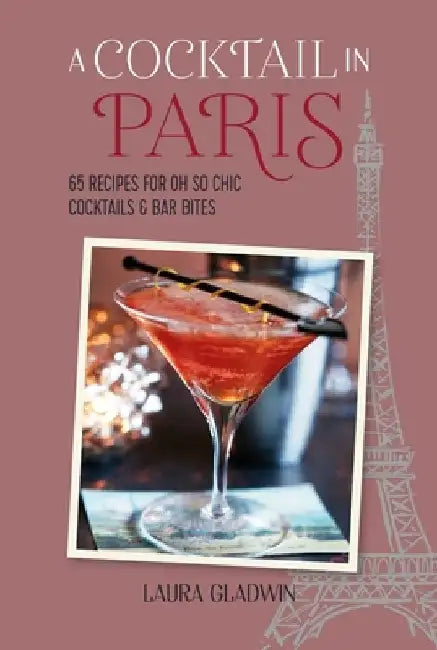 A Cocktail in Paris: 65 Recipes for Oh So Chic Cocktails & Bar Bites by Laura Gladwin