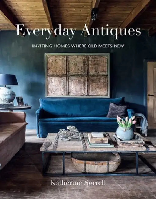 Everyday Antiques: Inviting Homes Where Old Meets New by Katherine Sorrell