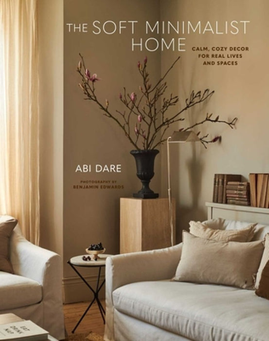The Soft Minimalist Home: Calm, Cosy Decor for Real Lives and Spaces by Abi Dare