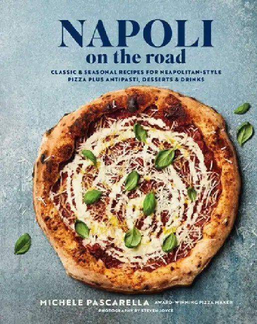 Napoli on the Road: Classic & Seasonal Recipes for Neapolitan-Style Pizza Plus Antipasti, Desserts & Drinks by Michele Pascarella