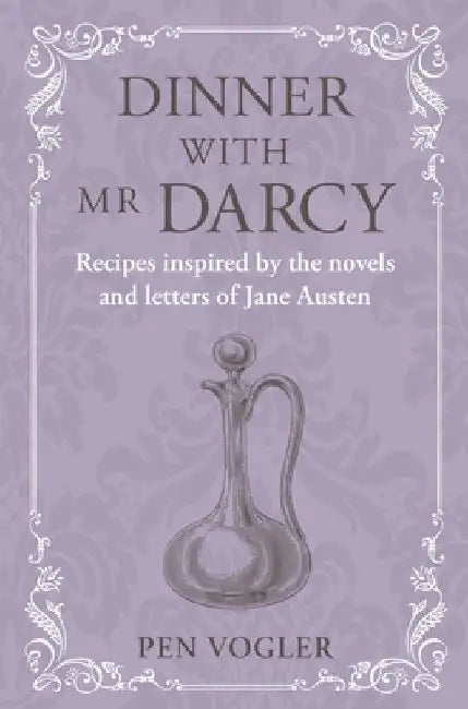 Dinner with MR Darcy: Recipes Inspired by the Novels and Letters of Jane Austen by Pen Vogler