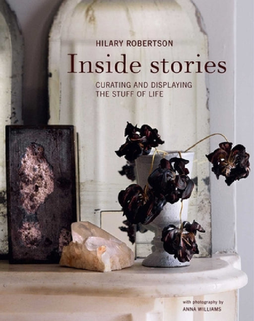 Inside Stories: Curating and Displaying the Stuff of Life by Hilary Robertson