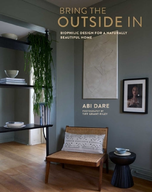 Bring the Outside in: Biophilic Design for a Naturally Beautiful Home by Abi Dare