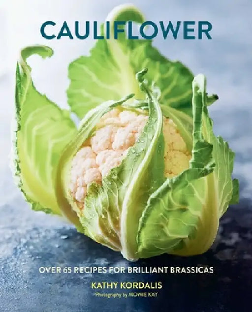Cauliflower: Over 65 Deliciously Creative Recipes, from Ricing to Roasting by Kathy Kordalis