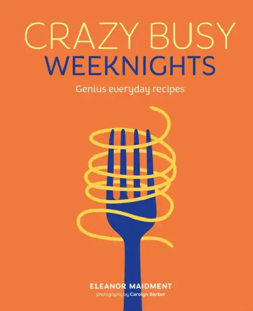 Crazy Busy Weeknights: Genius Everyday Recipes by Eleanor Maidment