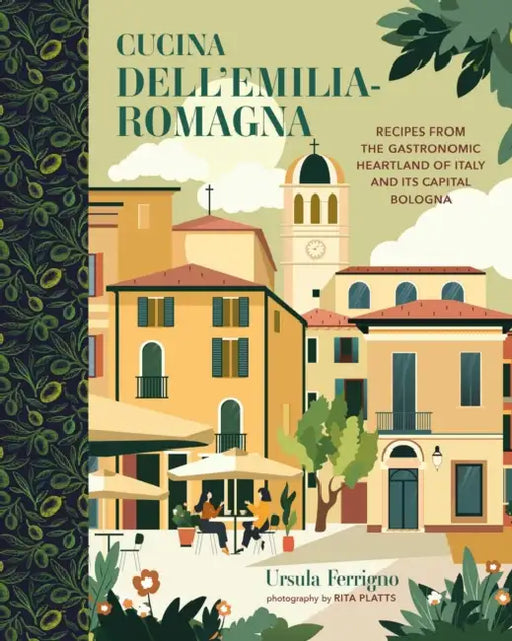 Cucina Dell'emilia-Romagna: Recipes from the Gastronomic Heartland of Italy and Its Capital Bologna by Ursula Ferrigno