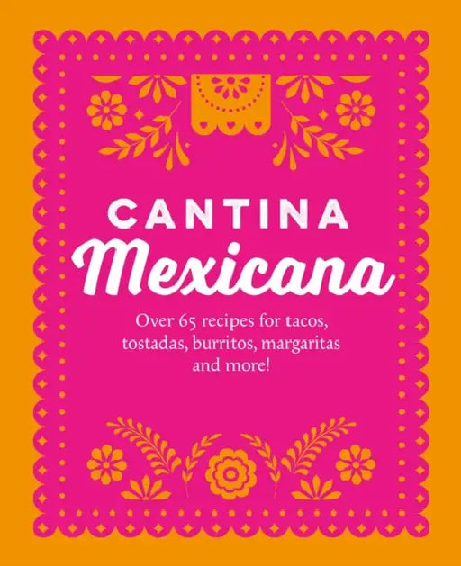 Cantina Mexicana: Over 70 Recipes for Tacos, Tostadas, Burritos, Margaritas and More! by Ryland Peters & Small