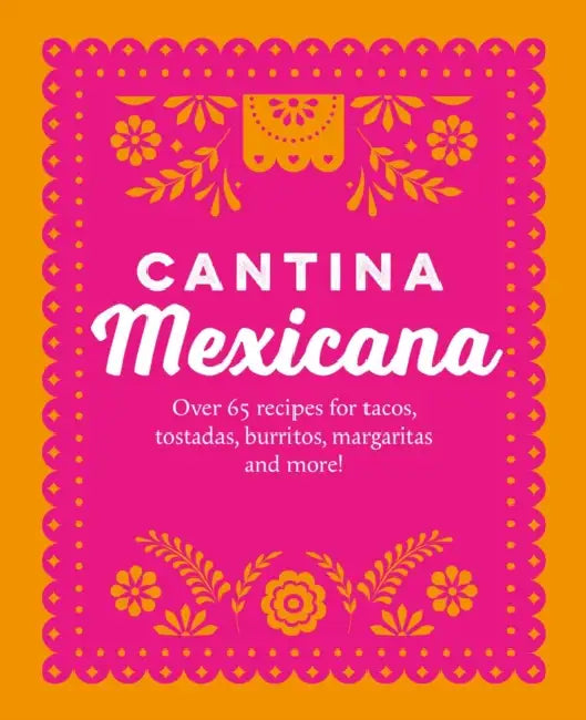 Cantina Mexicana: Over 70 Recipes for Tacos, Tostadas, Burritos, Margaritas and More! by Ryland Peters & Small