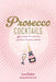 Prosecco Cocktails: 40 Recipes for Spritzes, Sparklers & Party Drinks by Laura Gladwin