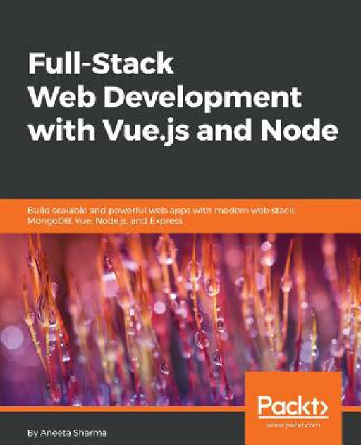 Full-Stack Web Development with Vue.js and Node: Build scalable and powerful web apps with modern web stack: MongoDB, Vue, Node.js, and Express by Aneeta Sharma