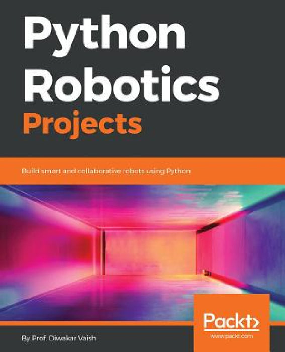 Python Robotics Projects: Build smart and collaborative robots using Python by Diwakar Vaish