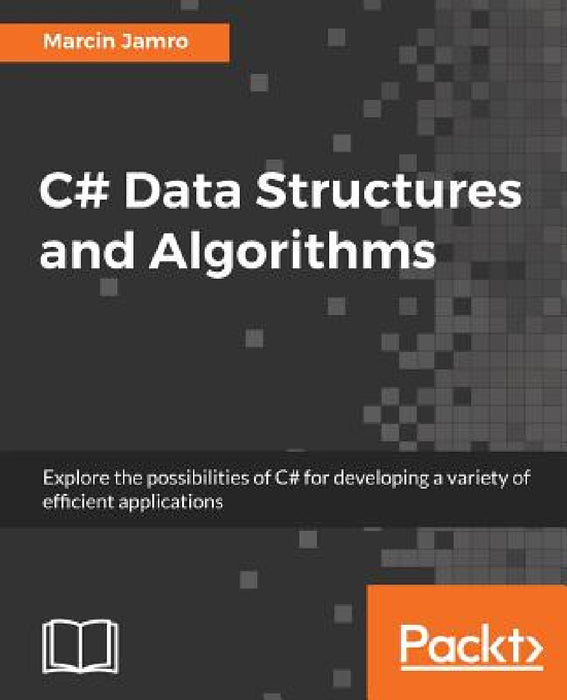 C# Data Structures and Algorithms: Explore the possibilities of C# for developing a variety of efficient applications by Marcin Jamro