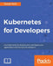 Kubernetes for Developers: Use Kubernetes to develop, test, and deploy your applications with the help of containers by Joseph Heck