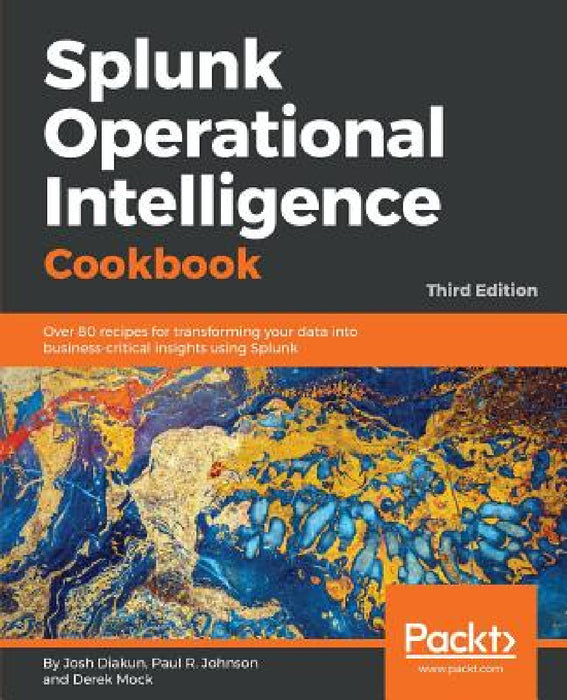 Splunk Operational Intelligence Cookbook - Third Edition: Over 80 recipes for transforming your data into business-critical insights using Splunk by Josh Diakun, Paul R. Johnson, Derek Mock