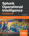 Splunk Operational Intelligence Cookbook - Third Edition: Over 80 recipes for transforming your data into business-critical insights using Splunk by Josh Diakun, Paul R. Johnson, Derek Mock