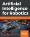 Artificial Intelligence for Robotics: Build intelligent robots that perform human tasks using AI techniques by Francis X. Govers