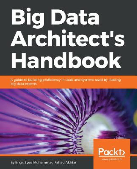 Big Data Architect's Handbook: A guide to building proficiency in tools and systems used by leading big data experts by Syed Muhammad Fahad Akhtar