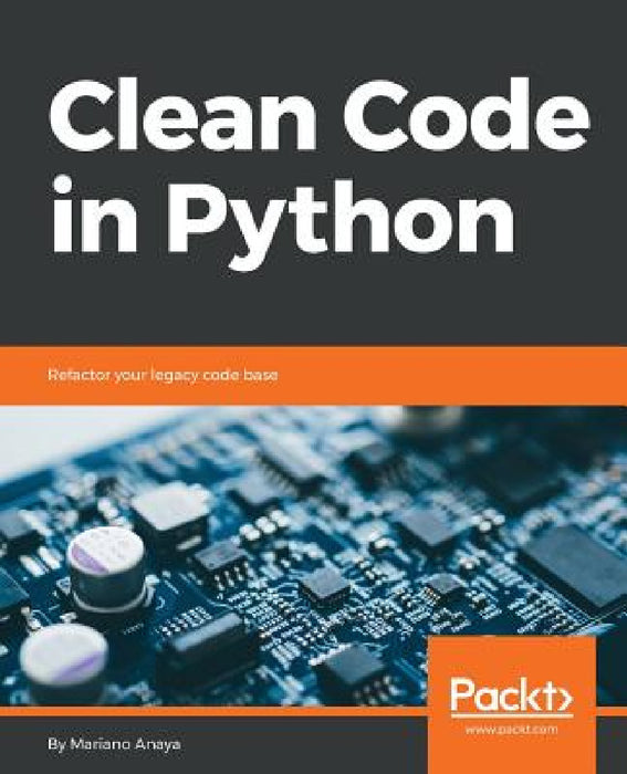 Clean Code in Python: Refactor your legacy code base by Mariano Anaya