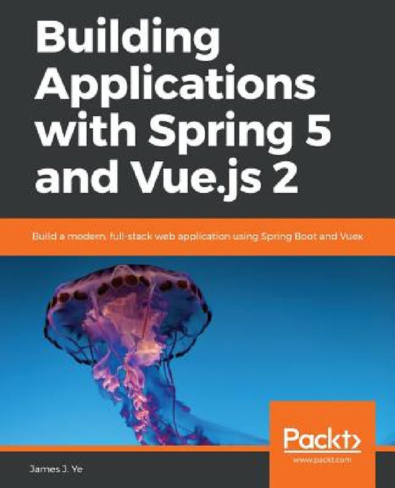 Building Applications with Spring 5 and Vue.js 2 by James J. Ye